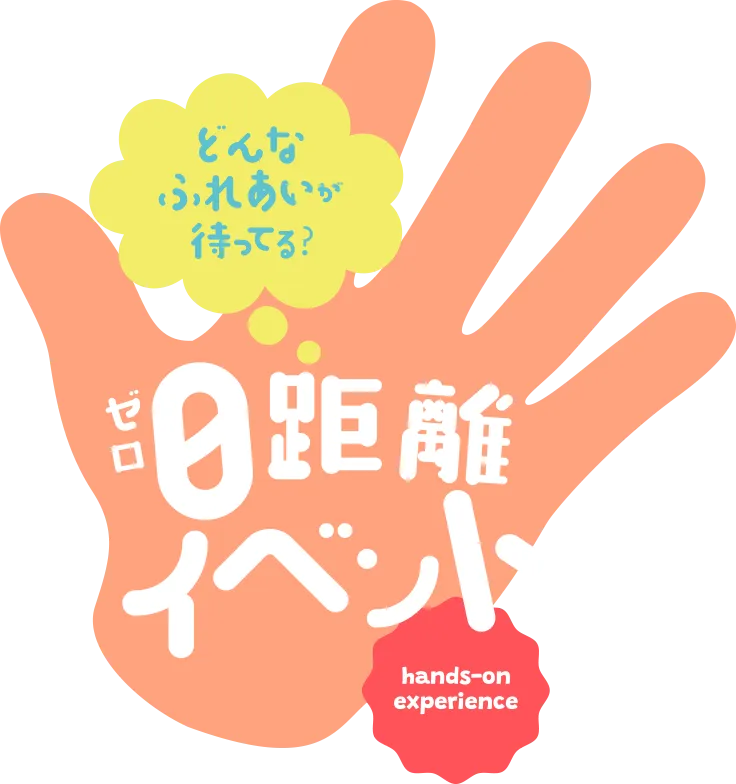 どんなふれあいが待ってる？ゼロ距離イベント
